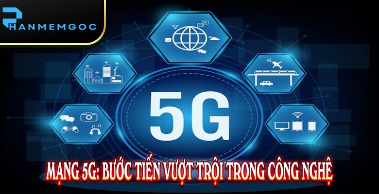 Mạng 5G: Bước Tiến Vượt Trội Trong Công Nghệ