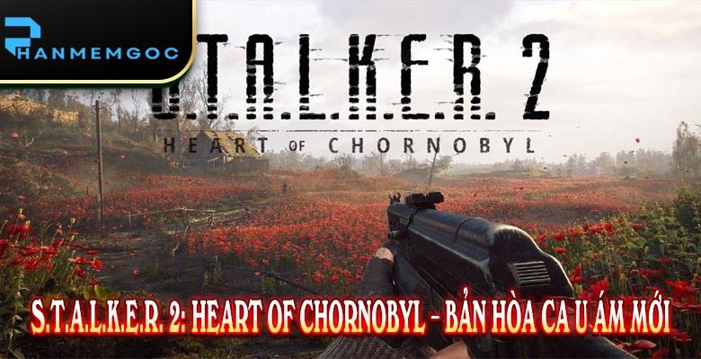 S.T.A.L.K.E.R. 2: Heart of Chornobyl – Bản Hòa Ca U Ám Mới