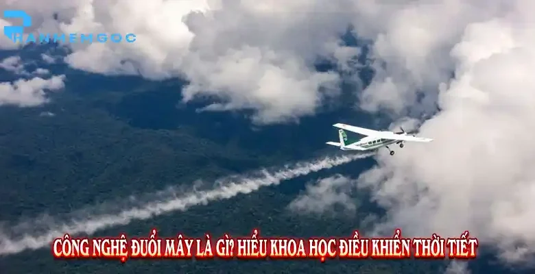 Công Nghệ Đuổi Mây là gì? Hiểu Khoa Học Điều Khiển Thời Tiết