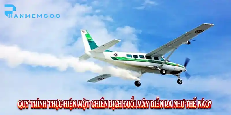 Quy trình thực hiện một chiến dịch đuổi mây diễn ra như thế nào?